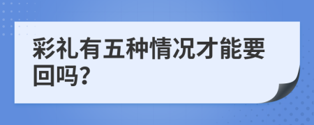 彩礼有五种情况才能要回吗？