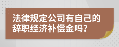 法律规定公司有自己的辞职经济补偿金吗？