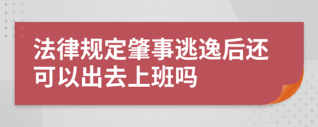 法律规定肇事逃逸后还可以出去上班吗