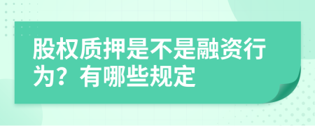 股权质押是不是融资行为？有哪些规定