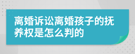 离婚诉讼离婚孩子的抚养权是怎么判的