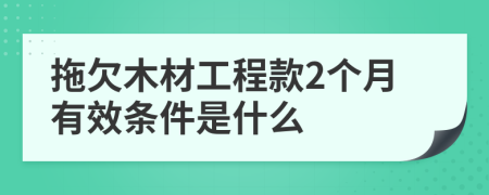 拖欠木材工程款2个月有效条件是什么