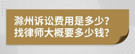 滁州诉讼费用是多少？找律师大概要多少钱？