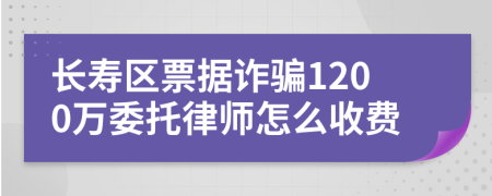 长寿区票据诈骗1200万委托律师怎么收费