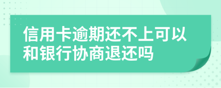 信用卡逾期还不上可以和银行协商退还吗