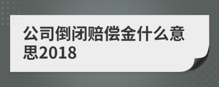 公司倒闭赔偿金什么意思2018