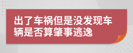 出了车祸但是没发现车辆是否算肇事逃逸