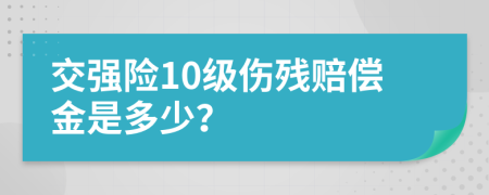 交强险10级伤残赔偿金是多少？