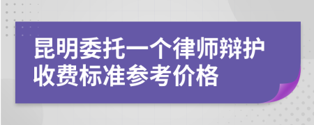 昆明委托一个律师辩护收费标准参考价格