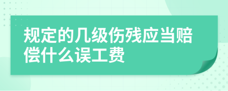 规定的几级伤残应当赔偿什么误工费