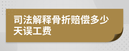 司法解释骨折赔偿多少天误工费