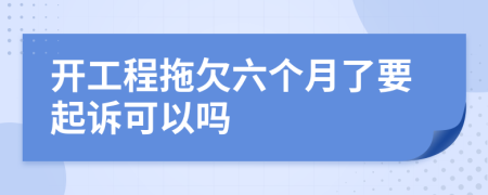 开工程拖欠六个月了要起诉可以吗