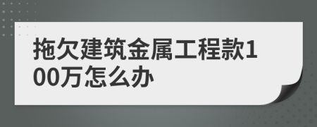 拖欠建筑金属工程款100万怎么办
