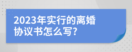 2023年实行的离婚协议书怎么写?