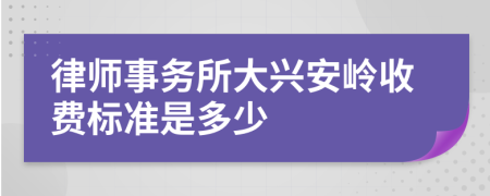 律师事务所大兴安岭收费标准是多少