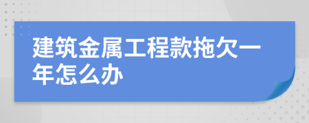 建筑金属工程款拖欠一年怎么办