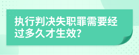 执行判决失职罪需要经过多久才生效？