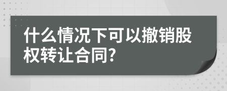 什么情况下可以撤销股权转让合同?