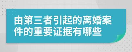 由第三者引起的离婚案件的重要证据有哪些