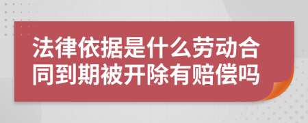 法律依据是什么劳动合同到期被开除有赔偿吗