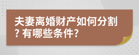 夫妻离婚财产如何分割? 有哪些条件?