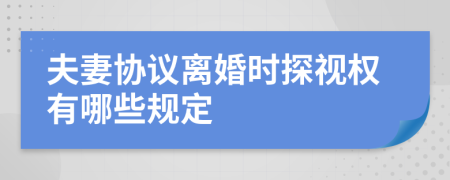 夫妻协议离婚时探视权有哪些规定