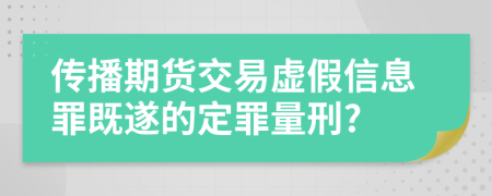 传播期货交易虚假信息罪既遂的定罪量刑?