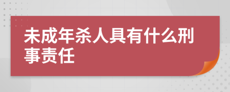 未成年杀人具有什么刑事责任