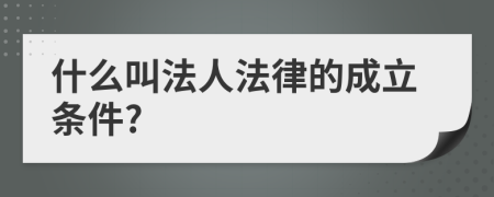 什么叫法人法律的成立条件?