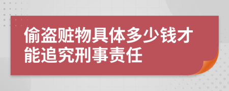 偷盗赃物具体多少钱才能追究刑事责任