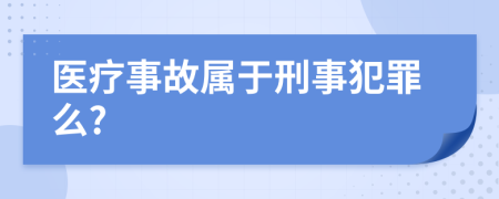 医疗事故属于刑事犯罪么?