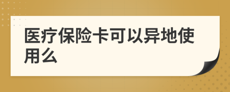 医疗保险卡可以异地使用么