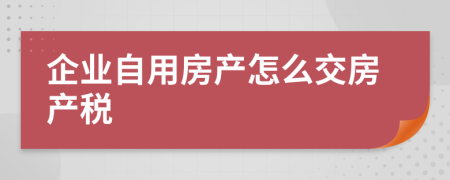 企业自用房产怎么交房产税