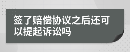 签了赔偿协议之后还可以提起诉讼吗