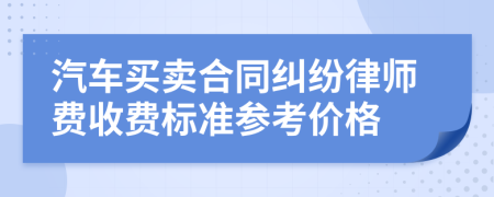 汽车买卖合同纠纷律师费收费标准参考价格