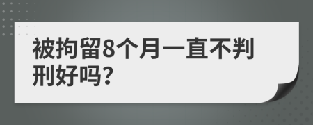 被拘留8个月一直不判刑好吗？