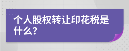 个人股权转让印花税是什么？