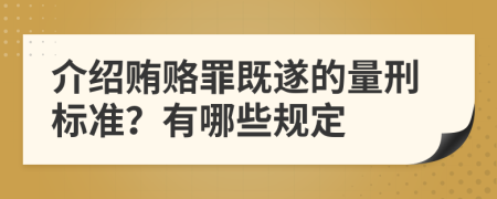 介绍贿赂罪既遂的量刑标准？有哪些规定