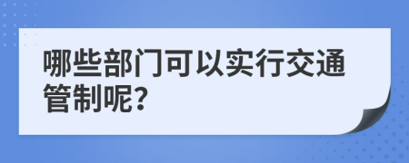 哪些部门可以实行交通管制呢？