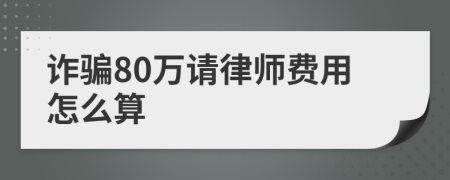 诈骗80万请律师费用怎么算