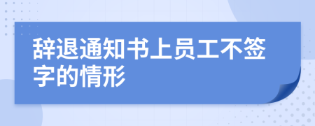 辞退通知书上员工不签字的情形