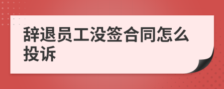 辞退员工没签合同怎么投诉