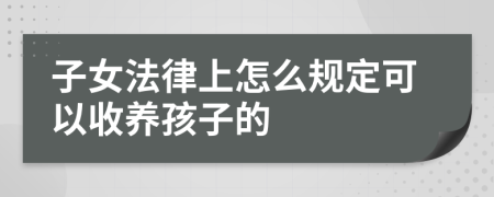 子女法律上怎么规定可以收养孩子的