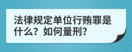 法律规定单位行贿罪是什么？如何量刑？
