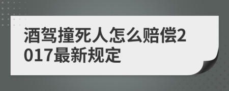 酒驾撞死人怎么赔偿2017最新规定