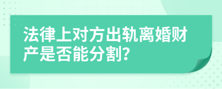 法律上对方出轨离婚财产是否能分割？