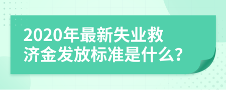 2020年最新失业救济金发放标准是什么？