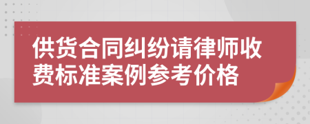 供货合同纠纷请律师收费标准案例参考价格