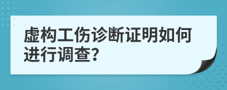 虚构工伤诊断证明如何进行调查？