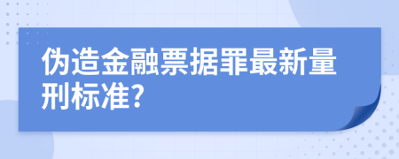 伪造金融票据罪最新量刑标准?